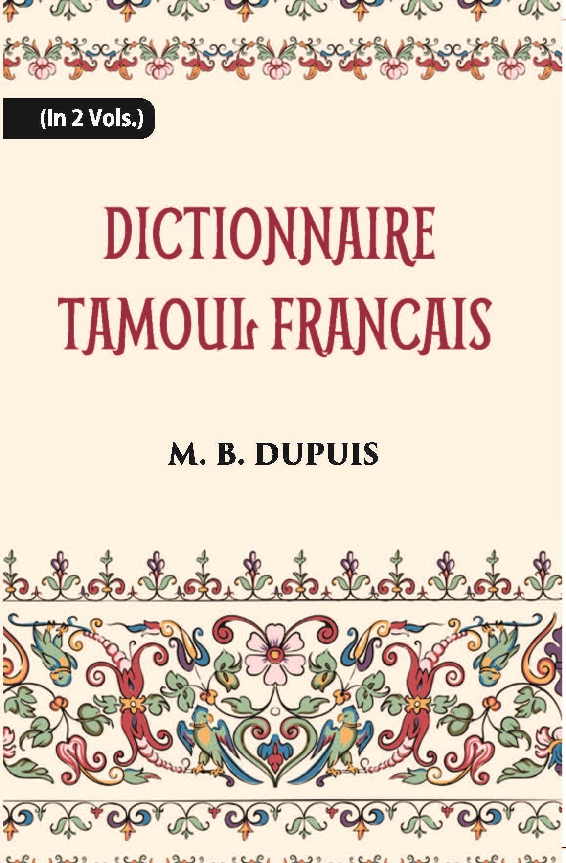 Dictionnaire Tamoul-Francais, Par Deux Missionnaires Apostoliques De La Congregation Des Missions-Etrangeres Volume Vol. 2nd