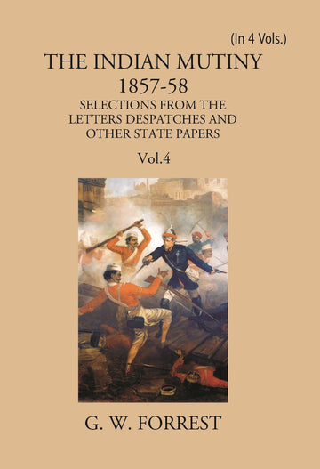 The Indian Mutiny 1857-58: Selections From The Letters Despatches And Other State Papers Preserved In The Military Department Of The Government Of India 1857-58 Volume 4 Vols. Set