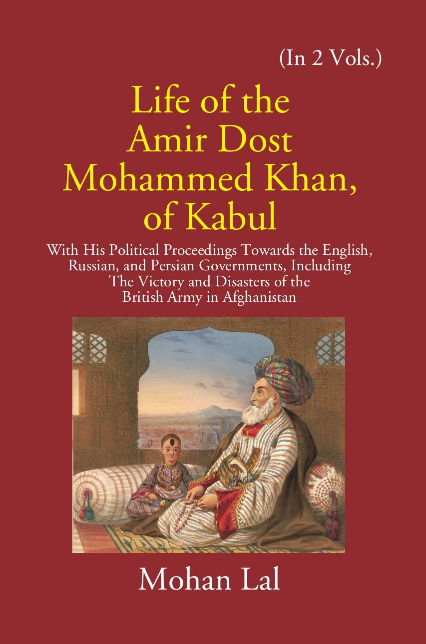 Life Of The Amir Dost Mohammed Khan Of Kabul: With His Political Proceedings Towards The English, Russian, And Persian Governments Including The Victory And Disasters Of The British Army in Afghanistan Volume Vol. 1st