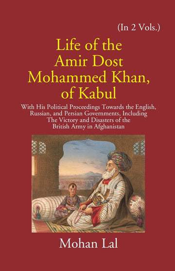 Life Of The Amir Dost Mohammed Khan Of Kabul: With His Political Proceedings Towards The English, Russian, And Persian Governments Including The Victory And Disasters Of The British Army in Afghanistan Volume 2 Vols. Set