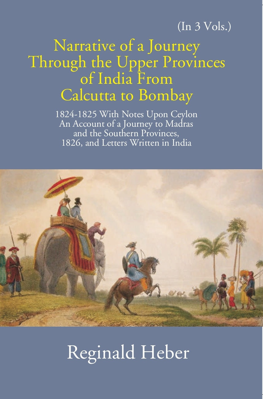 Narrative Of A Journey Through The Upper Provinces Of India From Calcutta To Bombay 1824-1825: With Notes Upon Ceylon Volume 3 Vols. Set