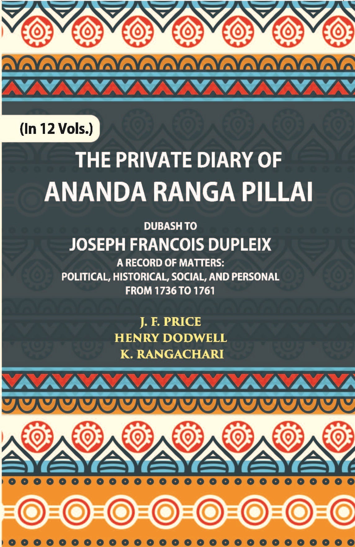 The Private Diary Of Ananda Ranga Pillai Dubash To Joseph Francois Dupleix Governor Of Pondicherry Volume Vol. 3rd