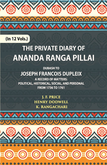 The Private Diary Of Ananda Ranga Pillai Dubash To Joseph Francois Dupleix Governor Of Pondicherry Volume Vol. 4th