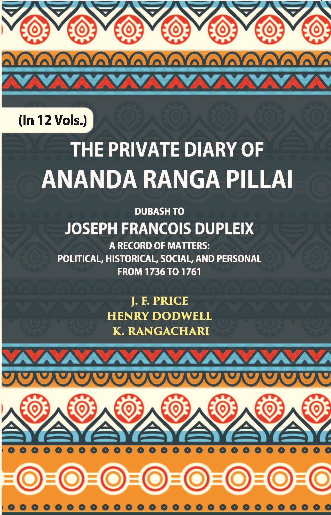 The Private Diary Of Ananda Ranga Pillai Dubash To Joseph Francois Dupleix Governor Of Pondicherry Volume Vol. 6th