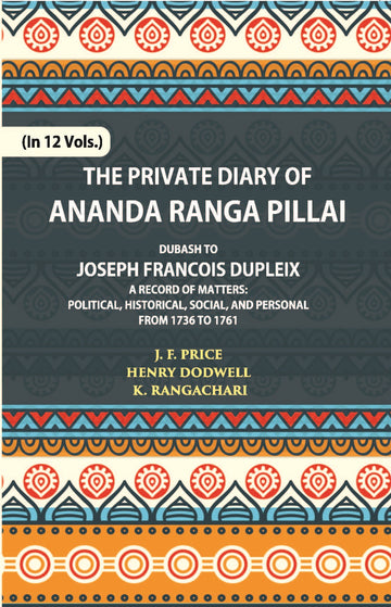 The Private Diary Of Ananda Ranga Pillai Dubash To Joseph Francois Dupleix Governor Of Pondicherry Volume Vol. 6th