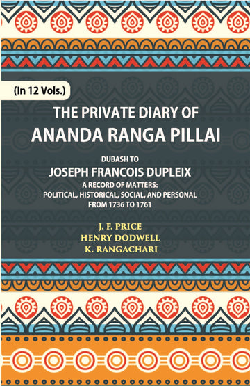 The Private Diary Of Ananda Ranga Pillai Dubash To Joseph Francois Dupleix Governor Of Pondicherry Volume Vol. 9th
