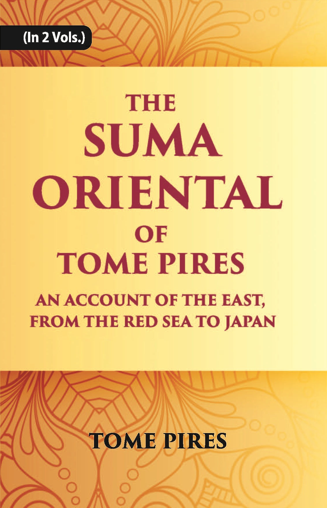 The Suma Oriental Of Tome Pires: An Account Of The East, From The Red Sea To Japan, Written In Malacca And India In 1512-1515 Volume Vol. 1st