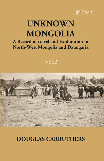 Unknown Mongolia: A Record Of Travel And Exploration In North-West Mongolia And Dzungaria Volume 2 Vols. Set