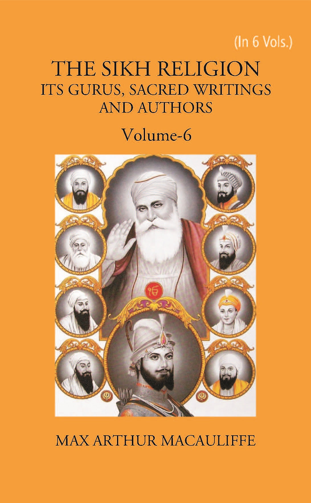 THE SIKH RELIGION: ITS GURUS, SACRED WRITINGS AND AUTHORS Volume 6 Vols. Set
