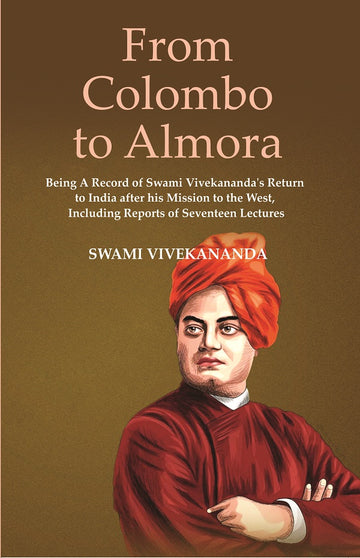 From Colombo To Almora : Being A Record of Swami Vivekananda's Return to India After His Mission To The West, Including Reports of Seventeen Lectures