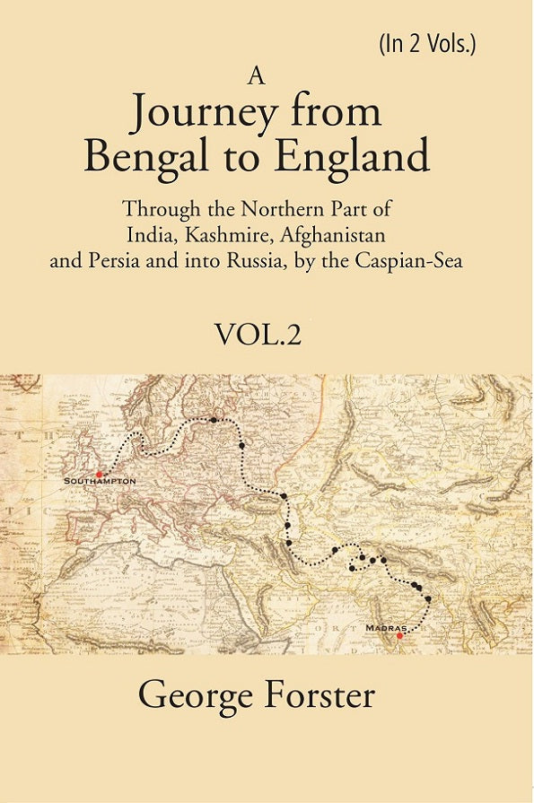 A Journey form Bengal to England, Through the Northern Part of India, Kashmire, Afghanistan and Persia and into Russia, by the Caspian-Sea Volume 2nd