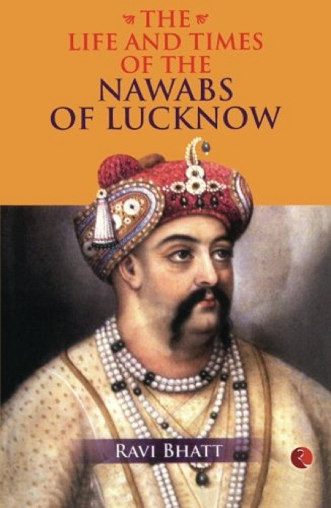 THE LIFE AND TIMES OF THE NAWABS OF LUCKNOW