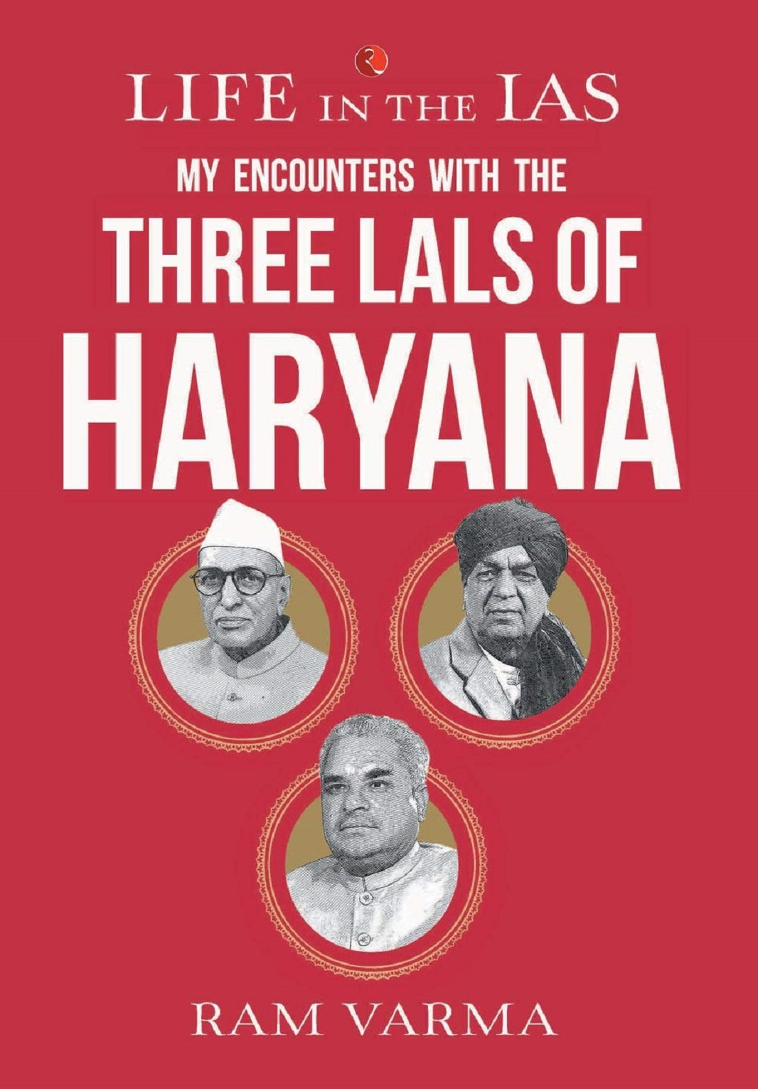 LIFE IN THE IAS - MY ENCOUNTERS WITH THE THREE LALS OF HARYANA