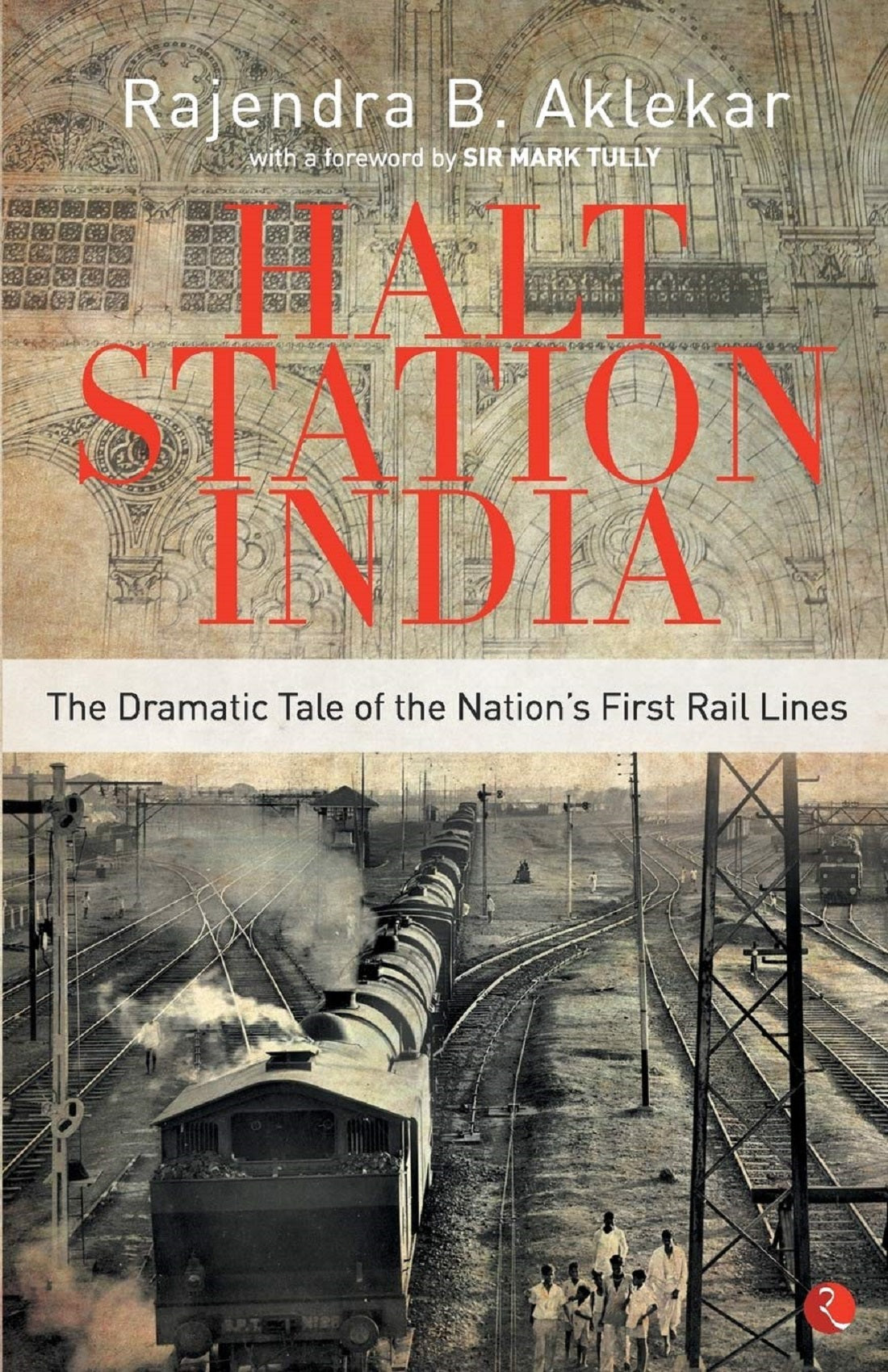 HALT STATION INDIA THE DRAMATIC TALE OF THE NATION'S FIRST RAIL LINES