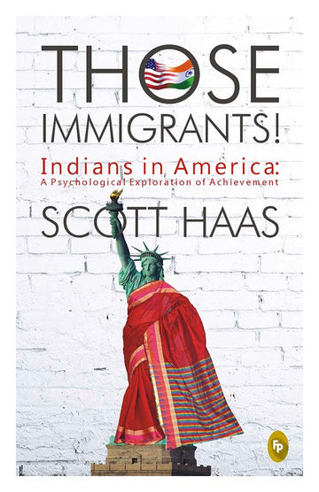 Those Immigrants!: Indians in America: A Psychological Exploration of Achievement