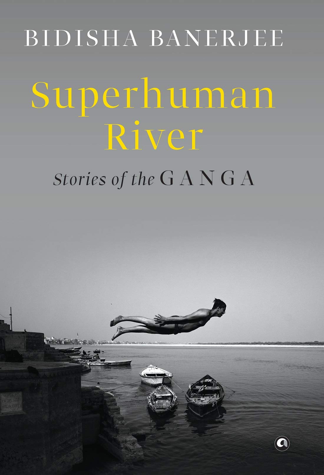 SUPERHUMAN RIVER: STORIES OF THE GANGA