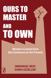 Ours To Master and To Own: Workers Control From the Commune to the Present