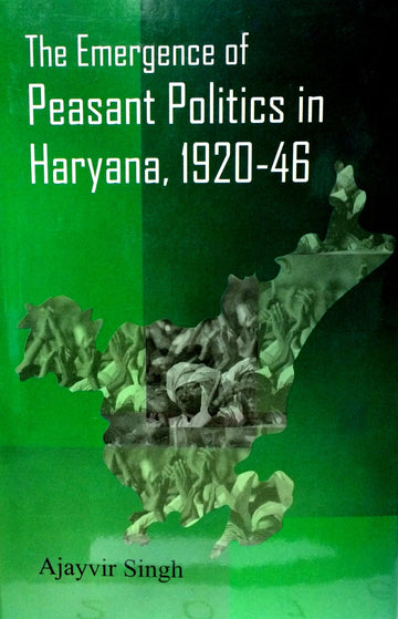 The Emergence of Peasant Politics in Haryana, 1920-46