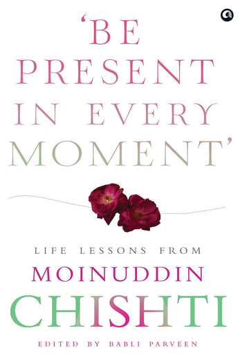 BE PRESENT IN EVERY MOMENT - LIFE LESSON FROM MOINUDDIN CHISHTI