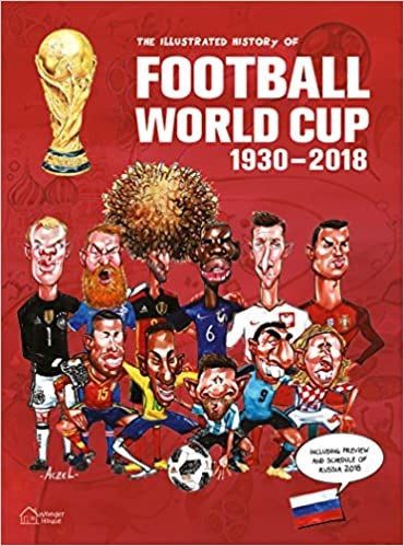 The Illustrated History of Football World Cup 1930-2018: Collector's Edition