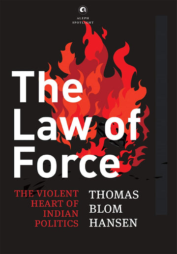 THE LAW OF FORCE THE VIOLENT HEART OF INDIAN POLITICS