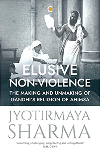 Elusive Non-violence : The Making and Unmaking of Gandhi's Religion of Ahimsa