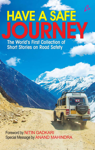 HAVE A SAFE JOURNEY - The Worlds First Collection of Short Stories on Road Safety