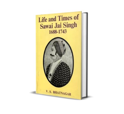 Life and Times of Sawai Jai Singh (1688-1743)